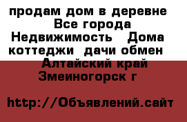 продам дом в деревне - Все города Недвижимость » Дома, коттеджи, дачи обмен   . Алтайский край,Змеиногорск г.